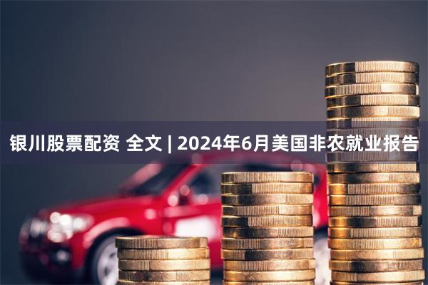 银川股票配资 全文 | 2024年6月美国非农就业报告