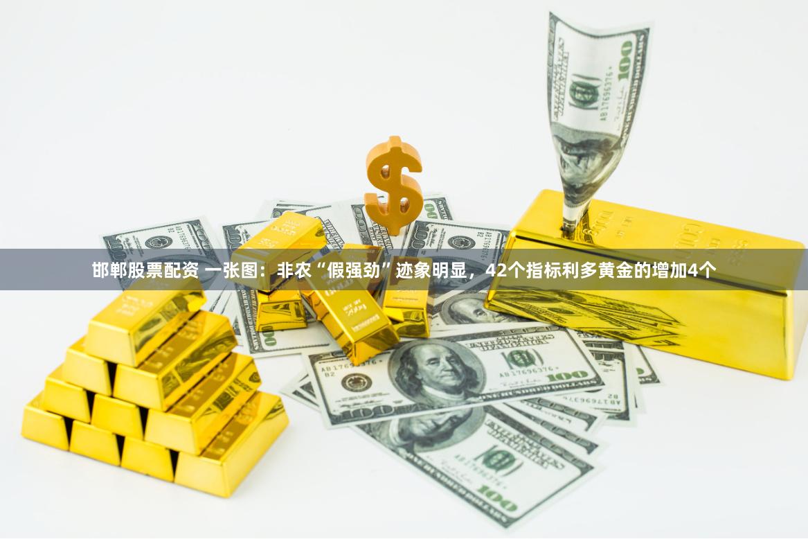 邯郸股票配资 一张图：非农“假强劲”迹象明显，42个指标利多黄金的增加4个