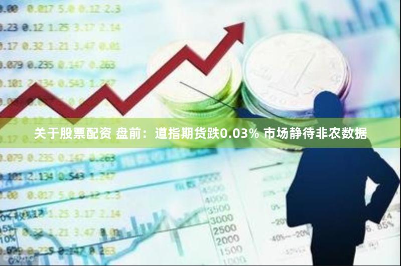 关于股票配资 盘前：道指期货跌0.03% 市场静待非农数据