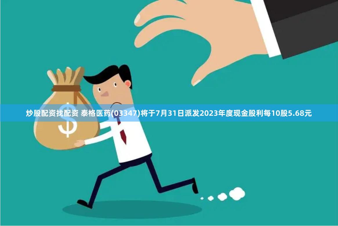 炒股配资找配资 泰格医药(03347)将于7月31日派发2023年度现金股利每10股5.68元
