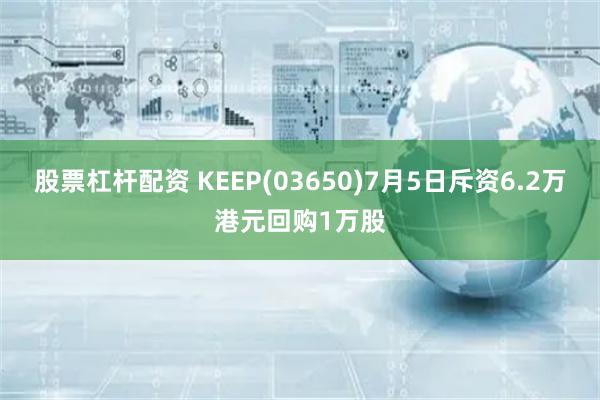 股票杠杆配资 KEEP(03650)7月5日斥资6.2万港元回购1万股