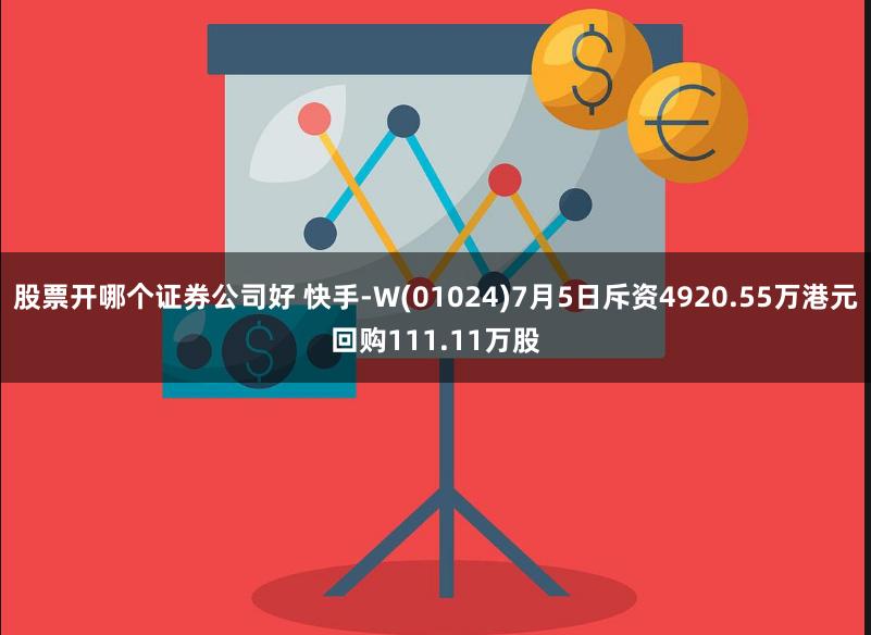 股票开哪个证券公司好 快手-W(01024)7月5日斥资4920.55万港元回购111.11万股