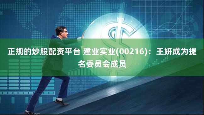 正规的炒股配资平台 建业实业(00216)：王妍成为提名委员会成员