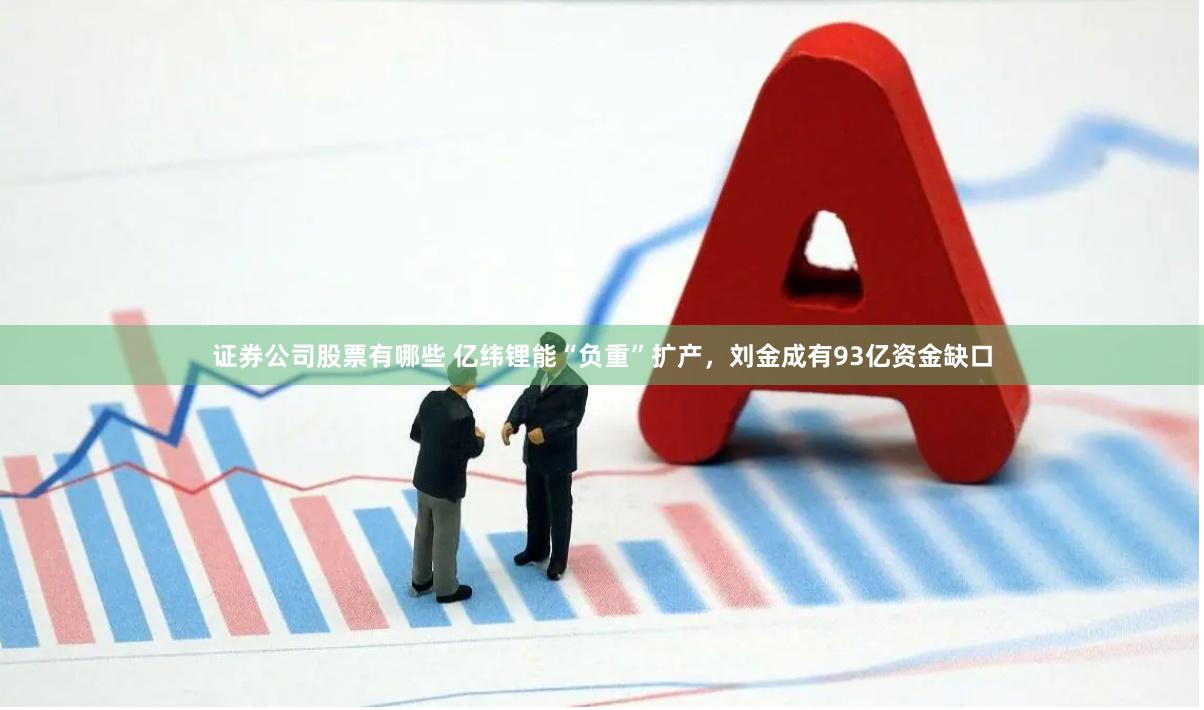 证券公司股票有哪些 亿纬锂能“负重”扩产，刘金成有93亿资金缺口