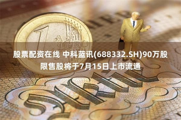 股票配资在线 中科蓝讯(688332.SH)90万股限售股将于7月15日上市流通