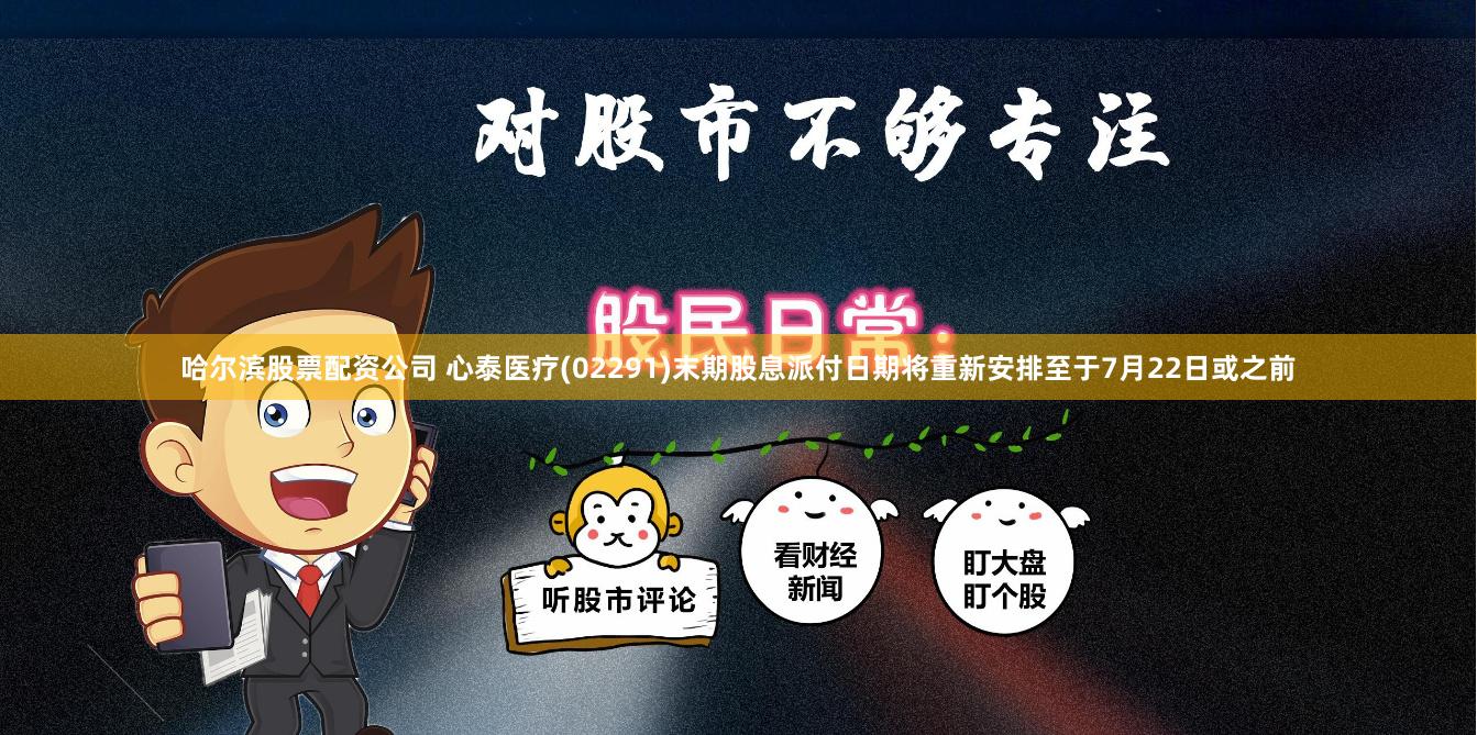 哈尔滨股票配资公司 心泰医疗(02291)末期股息派付日期将重新安排至于7月22日或之前
