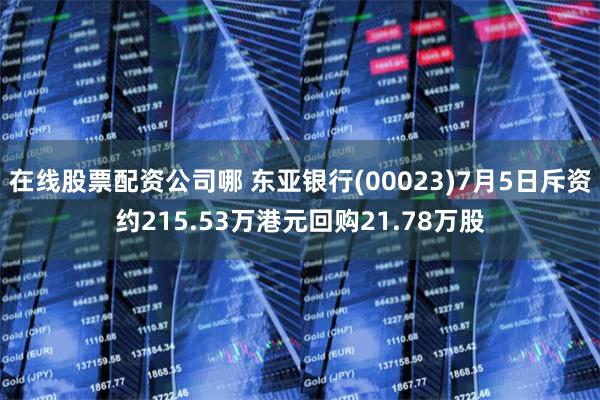 在线股票配资公司哪 东亚银行(00023)7月5日斥资约215.53万港元回购21.78万股
