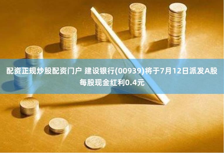 配资正规炒股配资门户 建设银行(00939)将于7月12日派发A股每股现金红利0.4元