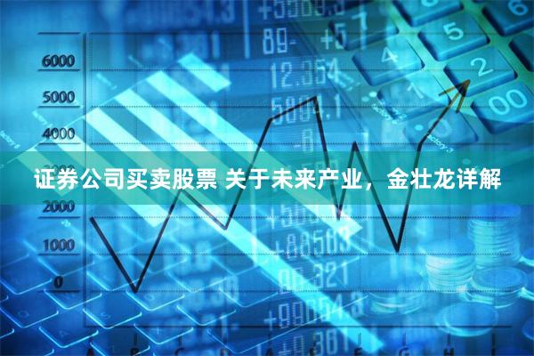 证券公司买卖股票 关于未来产业，金壮龙详解