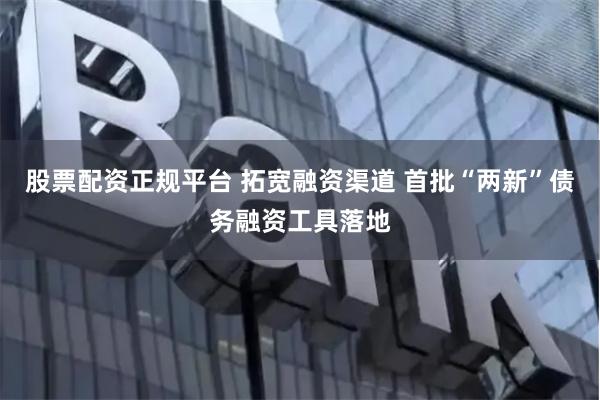 股票配资正规平台 拓宽融资渠道 首批“两新”债务融资工具落地
