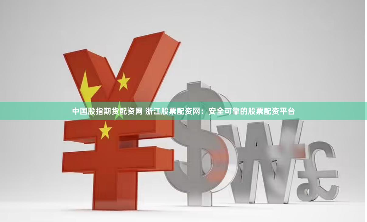 中国股指期货配资网 浙江股票配资网：安全可靠的股票配资平台