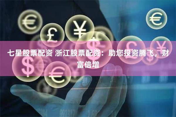 七星股票配资 浙江股票配资：助您投资腾飞，财富倍增
