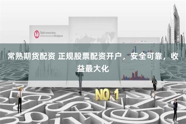 常熟期货配资 正规股票配资开户，安全可靠，收益最大化