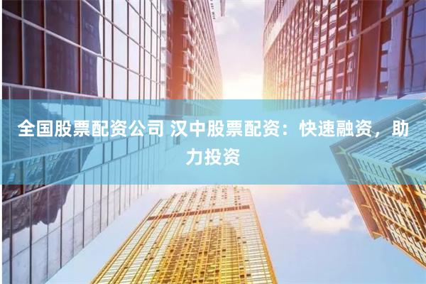 全国股票配资公司 汉中股票配资：快速融资，助力投资