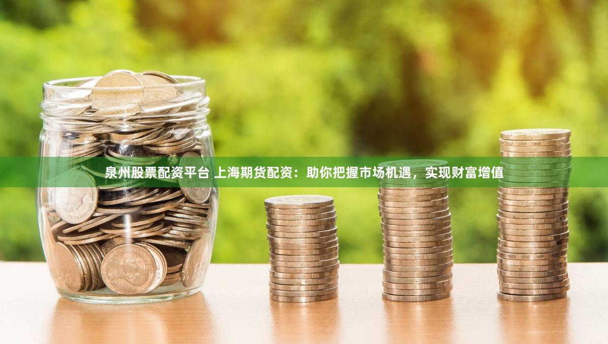 泉州股票配资平台 上海期货配资：助你把握市场机遇，实现财富增值