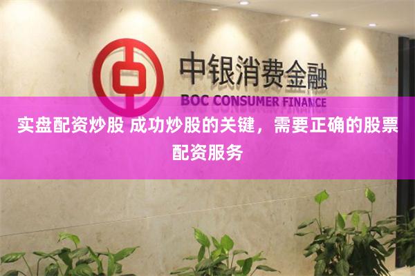 实盘配资炒股 成功炒股的关键，需要正确的股票配资服务