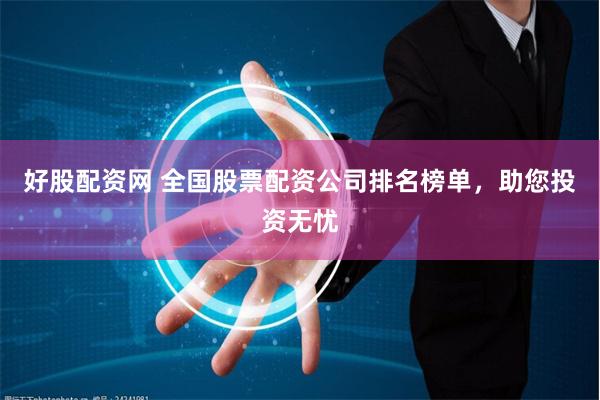 好股配资网 全国股票配资公司排名榜单，助您投资无忧